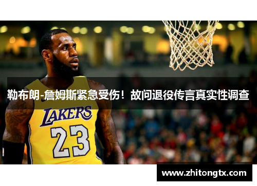 勒布朗-詹姆斯紧急受伤！故问退役传言真实性调查