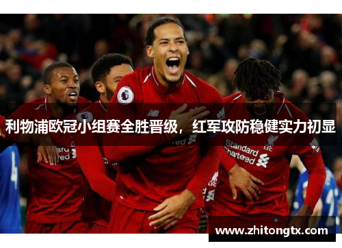利物浦欧冠小组赛全胜晋级，红军攻防稳健实力初显