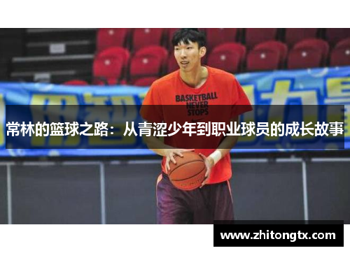 常林的篮球之路：从青涩少年到职业球员的成长故事